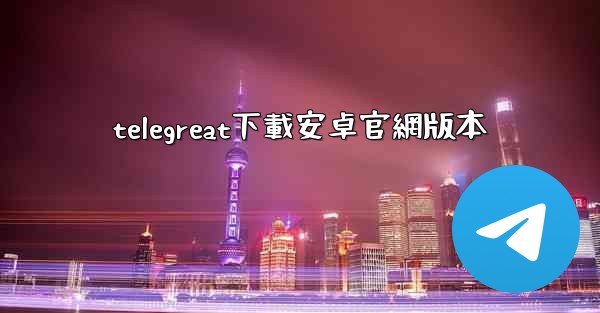 telegreat下載安卓官網版本