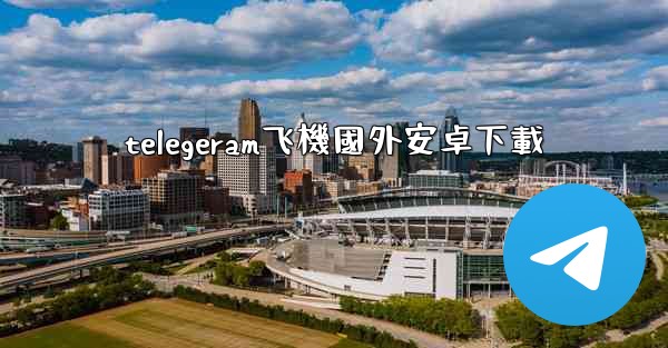 telegeram飞機國外安卓下載