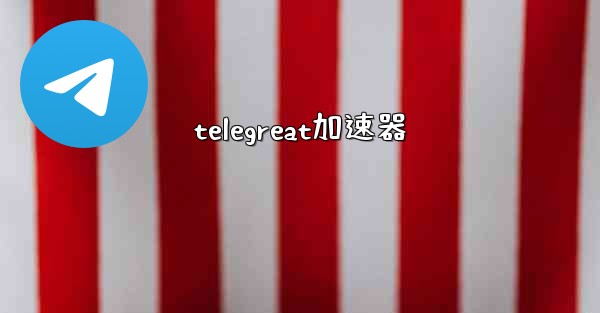 telegreat加速器