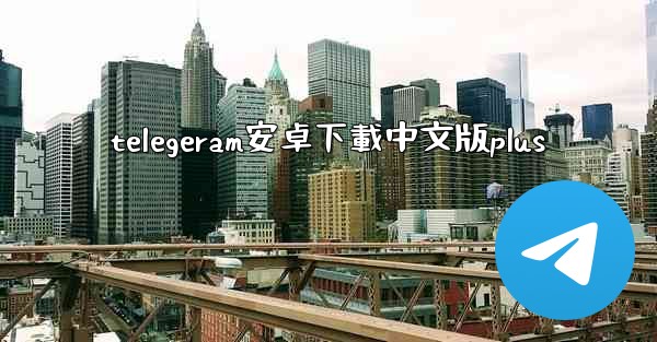 telegeram安卓下載中文版plus