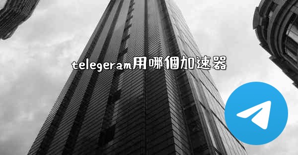 telegeram用哪個加速器