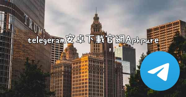 telegeram安卓下載官網Apkpure