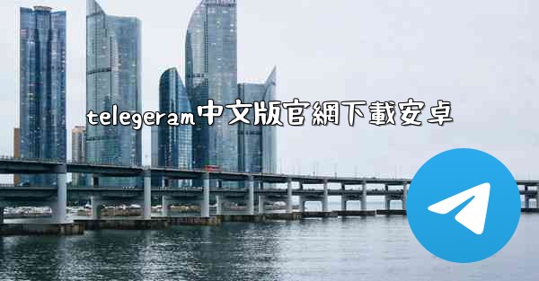 telegeram中文版官網下載安卓