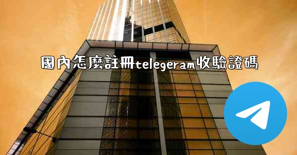 國內怎麼註冊telegeram收驗證碼