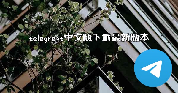 telegreat中文版下載最新版本