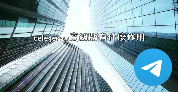 telegeram高級版有什麼作用