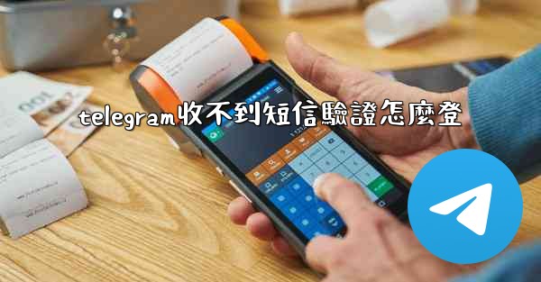 telegram收不到短信驗證怎麼登