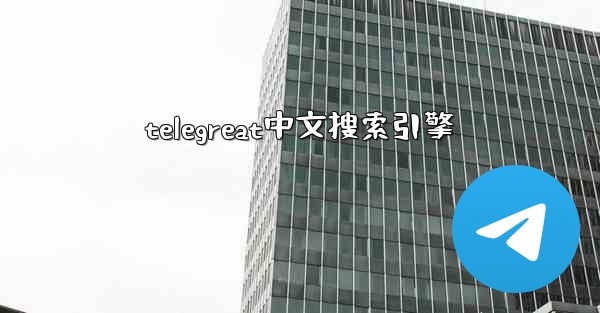 telegreat中文搜索引擎