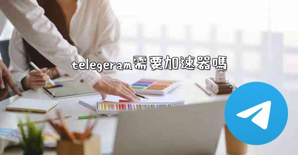 telegeram需要加速器嗎