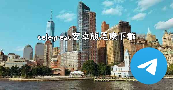 telegreat安卓版怎麼下載