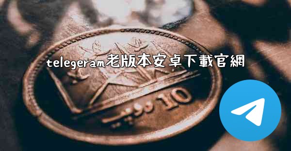 telegeram老版本安卓下載官網