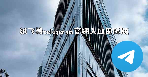 纸飞機telegeram官網入口國际版
