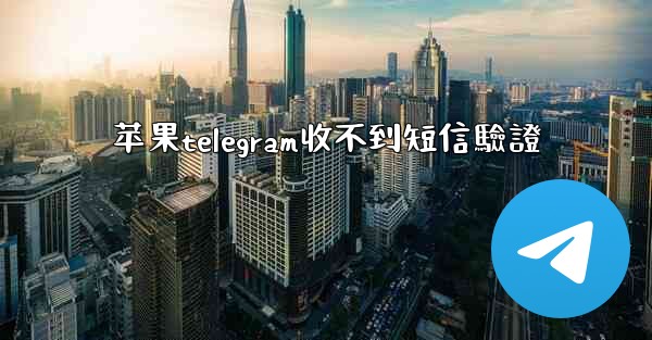 苹果telegram收不到短信驗證