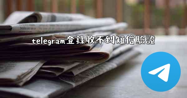 telegram登錄收不到短信驗證
