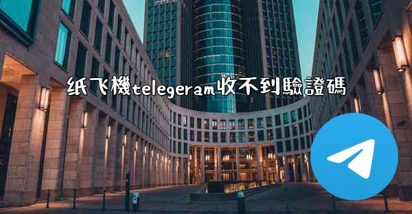 纸飞機telegeram收不到驗證碼