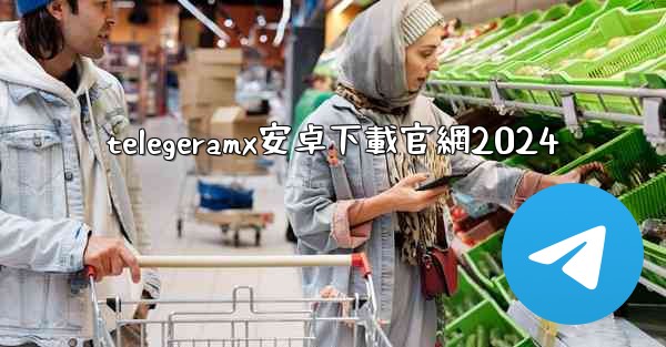 telegeramx安卓下載官網2024