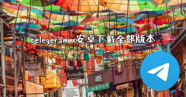 telegeram x安卓下載全部版本