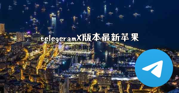 telegeramX版本最新苹果