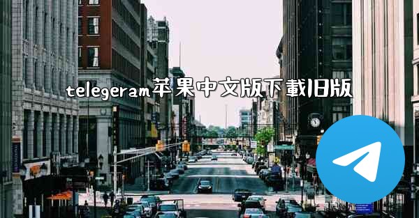 telegeram苹果中文版下載旧版