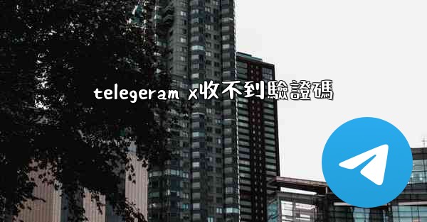 telegeram x收不到驗證碼