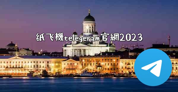 纸飞機telegeram官網2023