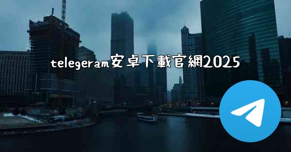 telegeram安卓下載官網2025