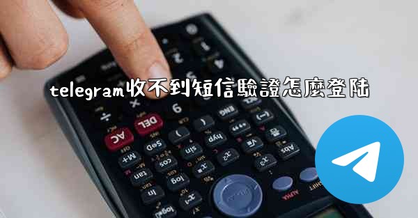 telegram收不到短信驗證怎麼登陆