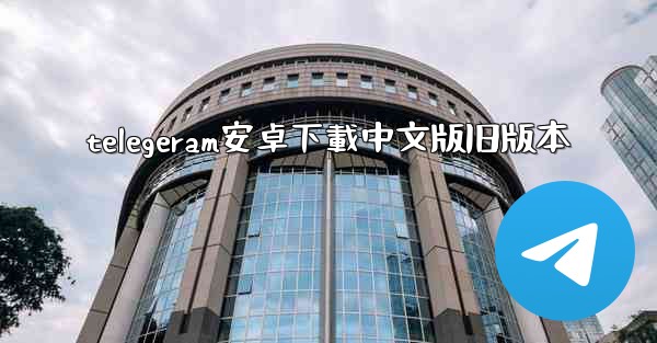 telegeram安卓下載中文版旧版本