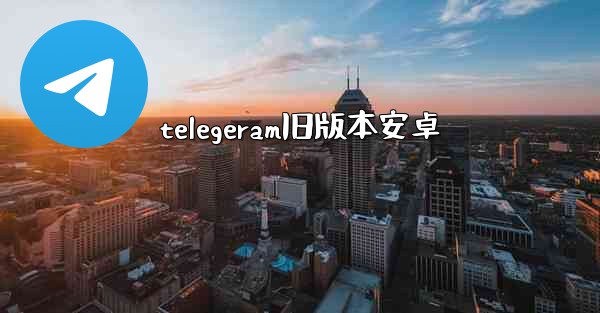 telegeram旧版本安卓