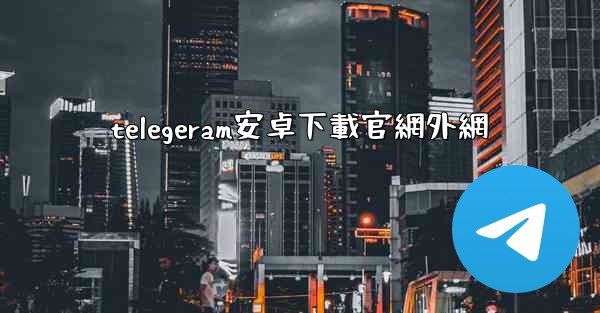 telegeram安卓下載官網外網