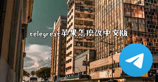 telegreat苹果怎麼改中文版