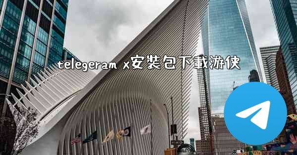 telegeram x安裝包下載游侠