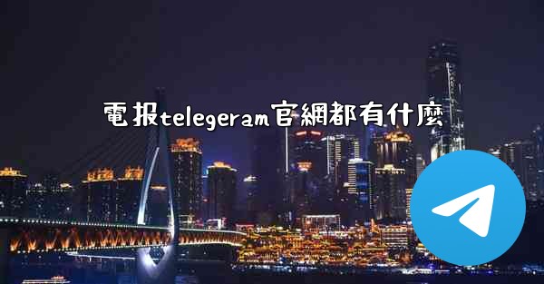 電报telegeram官網都有什麼
