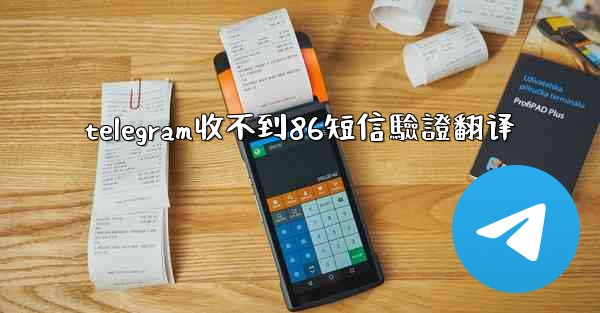 telegram收不到86短信驗證翻译