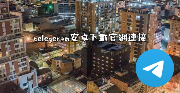 telegeram安卓下載官網連接