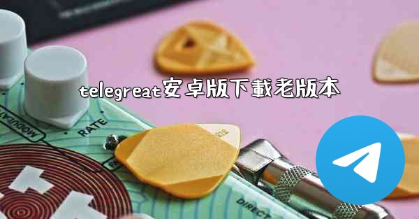 telegreat安卓版下載老版本