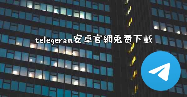 telegeram安卓官網免费下載