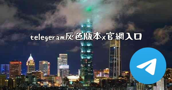 telegeram灰色版本x官網入口