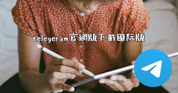 telegeram官網版下載國际版