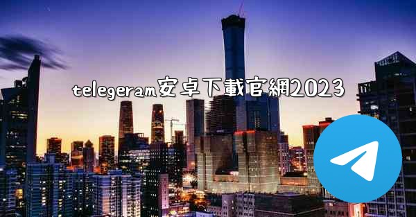 telegeram安卓下載官網2023