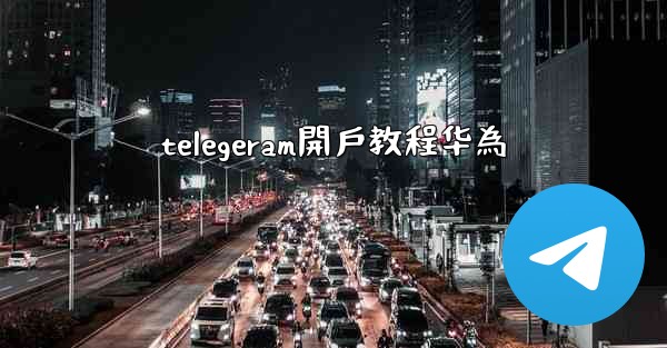 telegeram開戶教程华為