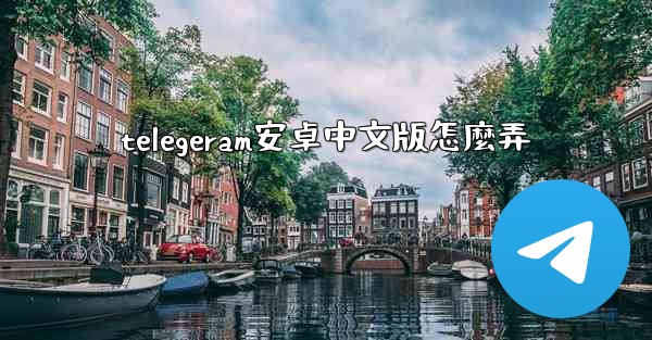 telegeram安卓中文版怎麼弄
