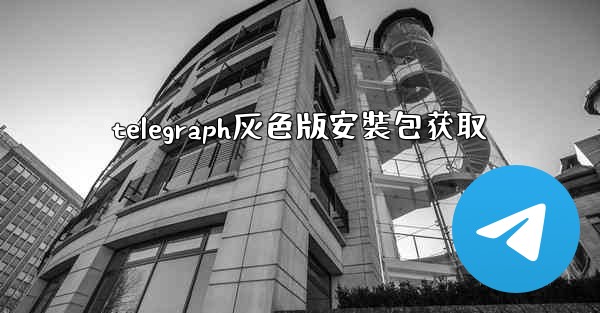 telegraph灰色版安裝包获取