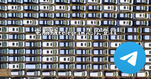電腦版telegram怎麼登錄