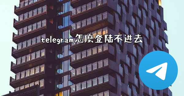 telegram怎麼登陆不进去