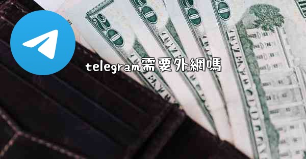 telegram需要外網嗎