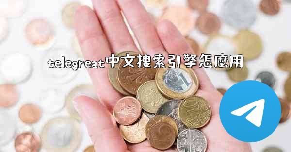 telegreat中文搜索引擎怎麼用
