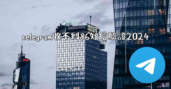 telegram收不到86短信驗證2024