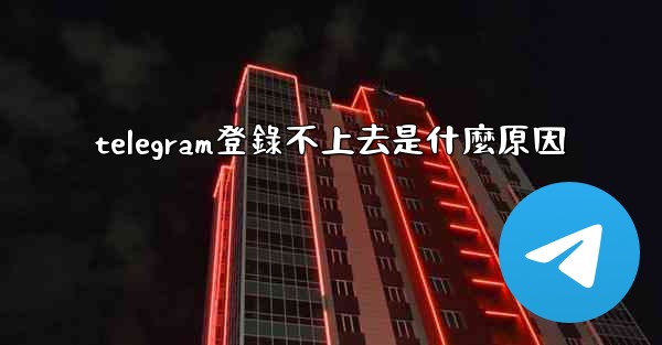 telegram登錄不上去是什麼原因