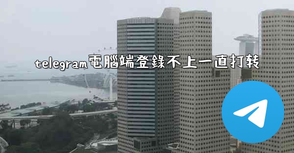 telegram電腦端登錄不上一直打转